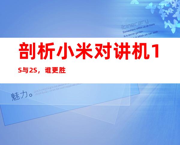 剖析小米对讲机1S与2S,谁更胜一筹?